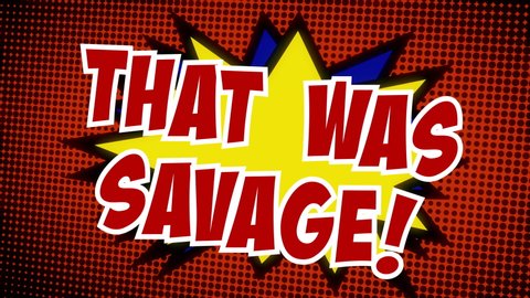 A striking, colorful strip animation of the words That was savage. Comic book halftone background, spikey star shape effect, appearing from a flat green screen.
