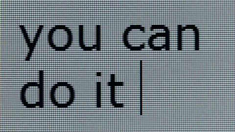 "you can do it" being typed on computer screen in close up so that individual pixels can be seen.